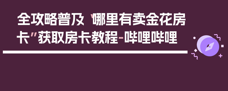 全攻略普及“哪里有卖金花房卡”获取房卡教程-哔哩哔哩