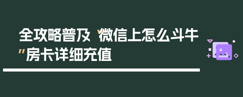 全攻略普及“微信上怎么斗牛”房卡详细充值