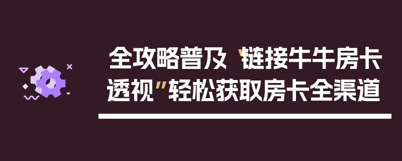 全攻略普及“链接牛牛房卡透视”轻松获取房卡全渠道