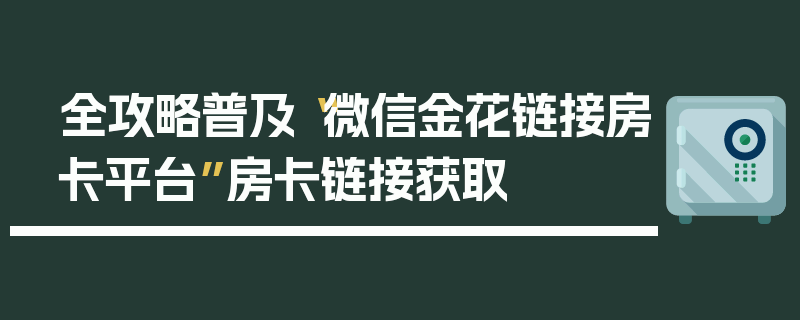 全攻略普及“微信金花链接房卡平台”房卡链接获取