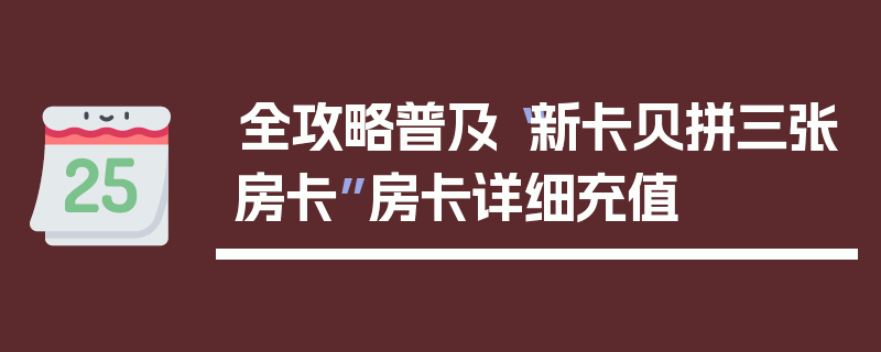 全攻略普及“新卡贝拼三张房卡”房卡详细充值