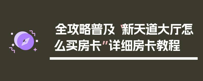 全攻略普及“新天道大厅怎么买房卡”详细房卡教程