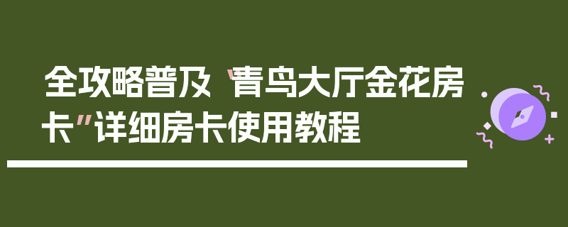 全攻略普及“青鸟大厅金花房卡”详细房卡使用教程