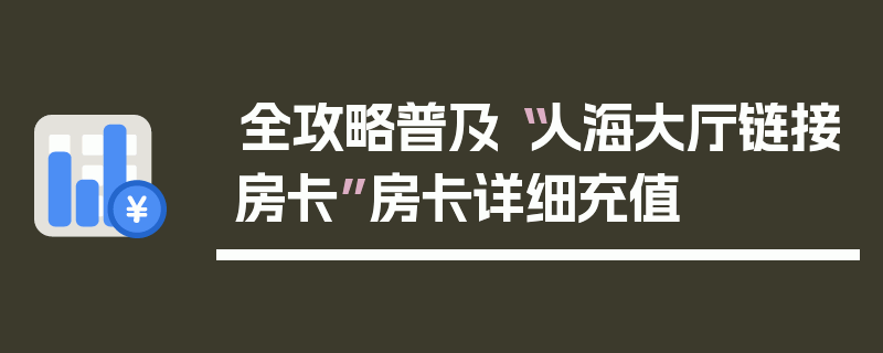 全攻略普及“人海大厅链接房卡”房卡详细充值