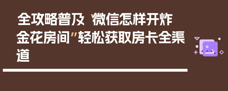 全攻略普及“微信怎样开炸 金花房间”轻松获取房卡全渠道