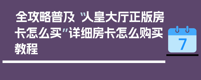 全攻略普及“人皇大厅正版房卡怎么买”详细房卡怎么购买教程
