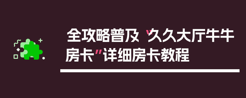 全攻略普及“久久大厅牛牛房卡”详细房卡教程