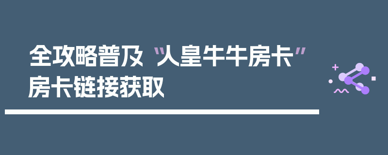 全攻略普及“人皇牛牛房卡”房卡链接获取