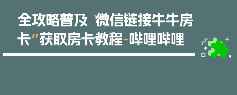 全攻略普及“微信链接牛牛房卡”获取房卡教程-哔哩哔哩