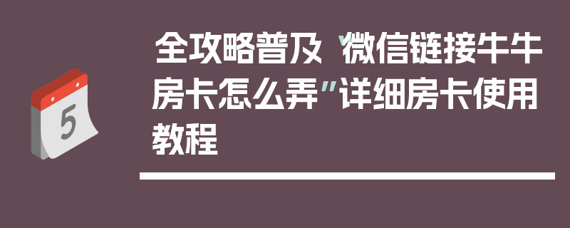 全攻略普及“微信链接牛牛房卡怎么弄”详细房卡使用教程