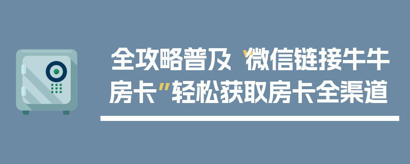 全攻略普及“微信链接牛牛房卡”轻松获取房卡全渠道
