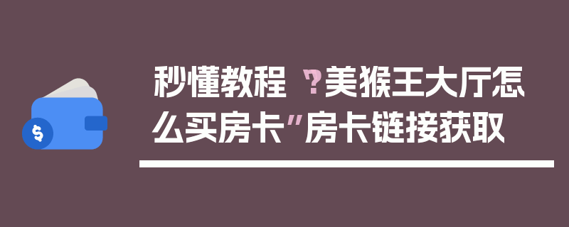 秒懂教程“?美猴王大厅怎么买房卡”房卡链接获取