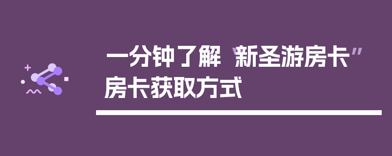 一分钟了解“新圣游房卡”房卡获取方式