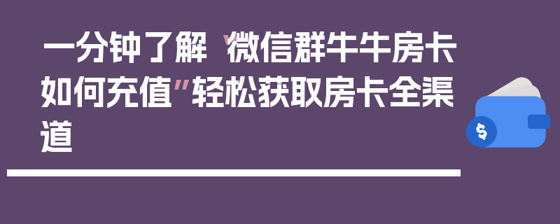 一分钟了解“微信群牛牛房卡如何充值”轻松获取房卡全渠道