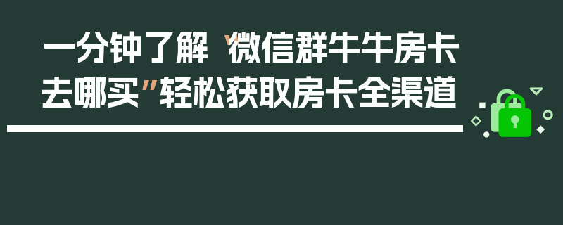 一分钟了解“微信群牛牛房卡去哪买”轻松获取房卡全渠道