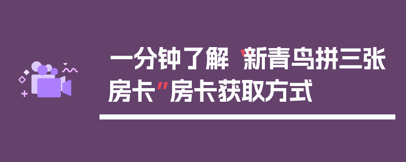 一分钟了解“新青鸟拼三张房卡”房卡获取方式