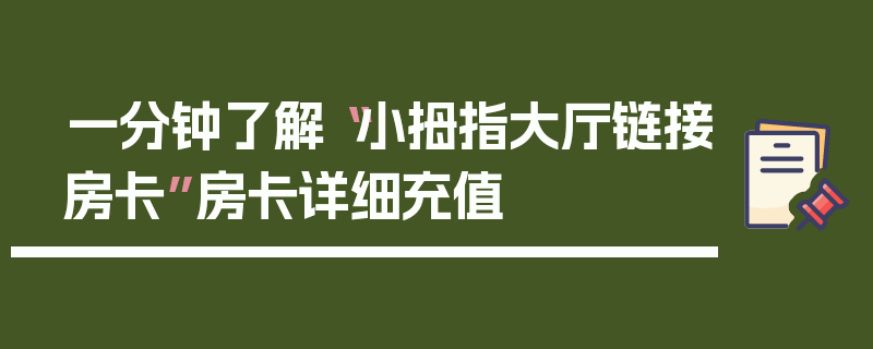 一分钟了解“小拇指大厅链接房卡”房卡详细充值