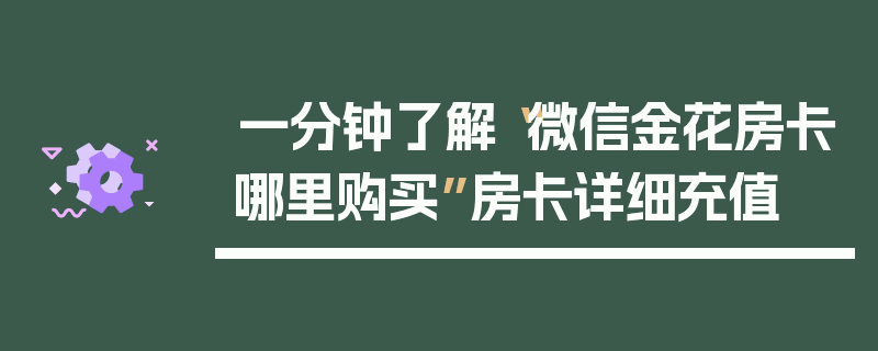 一分钟了解“微信金花房卡哪里购买”房卡详细充值
