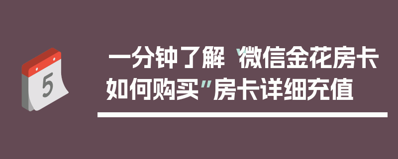 一分钟了解“微信金花房卡如何购买”房卡详细充值