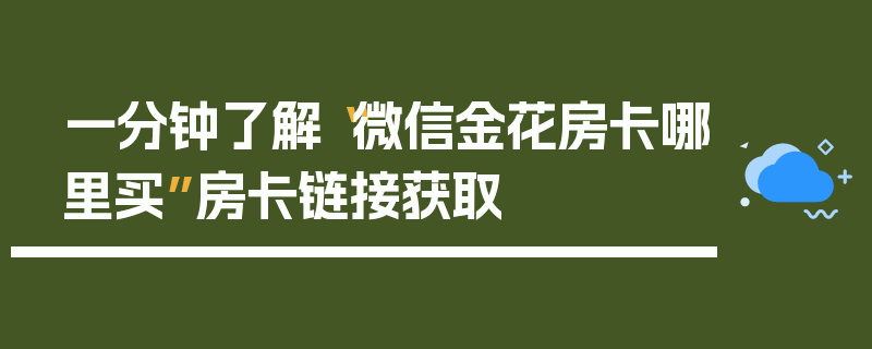 一分钟了解“微信金花房卡哪里买”房卡链接获取