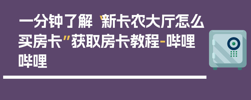 一分钟了解“新卡农大厅怎么买房卡”获取房卡教程-哔哩哔哩