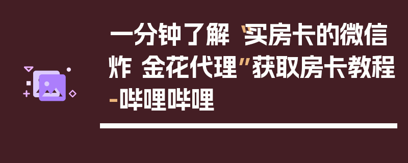 一分钟了解“买房卡的微信炸 金花代理”获取房卡教程-哔哩哔哩