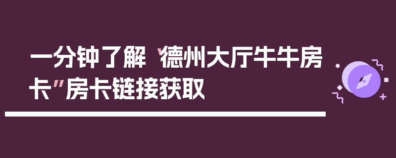 一分钟了解“德州大厅牛牛房卡”房卡链接获取