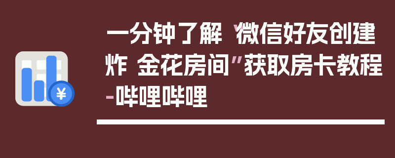 一分钟了解“微信好友创建炸 金花房间”获取房卡教程-哔哩哔哩