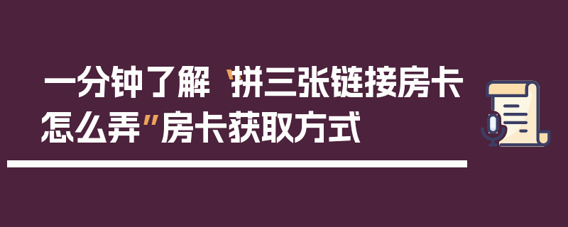 一分钟了解“拼三张链接房卡怎么弄”房卡获取方式