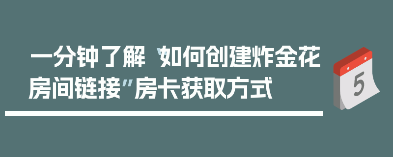 一分钟了解“如何创建炸金花房间链接”房卡获取方式