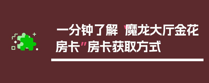一分钟了解“魔龙大厅金花房卡”房卡获取方式