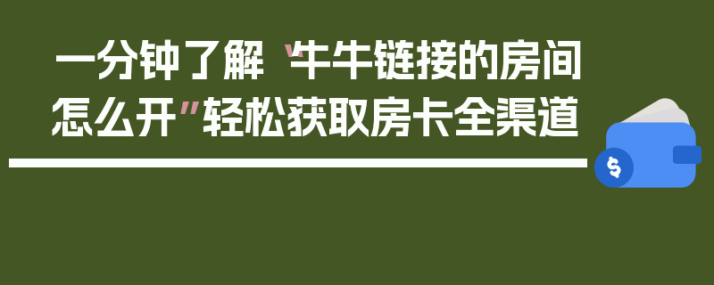 一分钟了解“牛牛链接的房间怎么开”轻松获取房卡全渠道