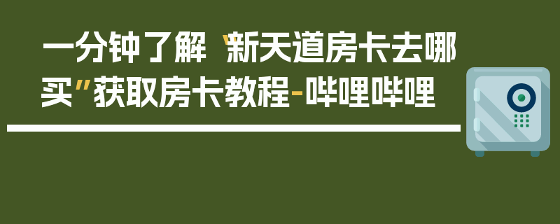 一分钟了解“新天道房卡去哪买”获取房卡教程-哔哩哔哩