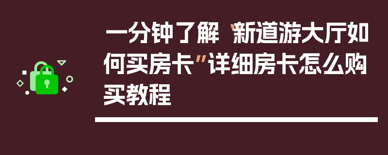 一分钟了解“新道游大厅如何买房卡”详细房卡怎么购买教程