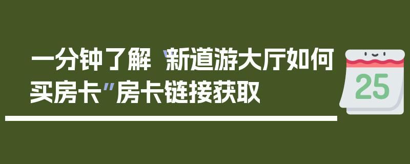 一分钟了解“新道游大厅如何买房卡”房卡链接获取