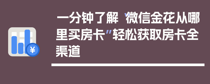 一分钟了解“微信金花从哪里买房卡”轻松获取房卡全渠道