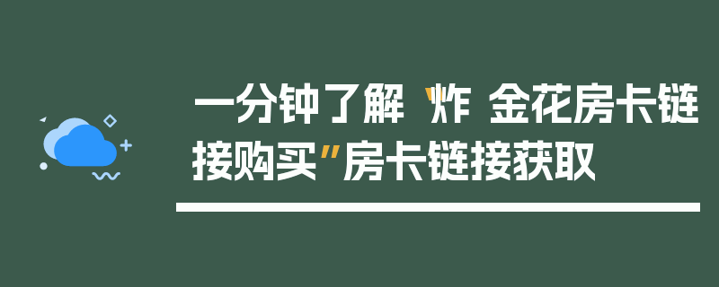 一分钟了解“炸 金花房卡链接购买”房卡链接获取