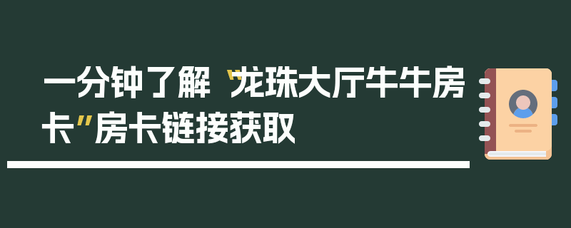 一分钟了解“龙珠大厅牛牛房卡”房卡链接获取