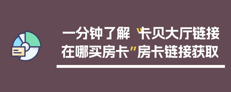 一分钟了解“卡贝大厅链接在哪买房卡”房卡链接获取