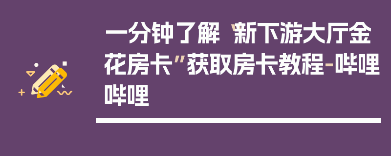 一分钟了解“新下游大厅金花房卡”获取房卡教程-哔哩哔哩