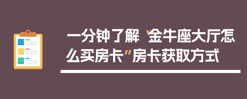 一分钟了解“金牛座大厅怎么买房卡”房卡获取方式