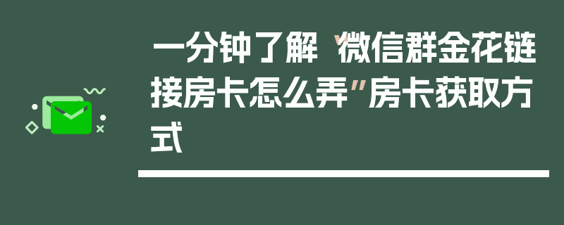 一分钟了解“微信群金花链接房卡怎么弄”房卡获取方式