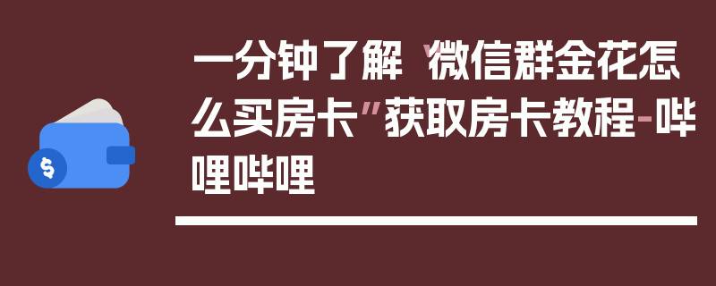一分钟了解“微信群金花怎么买房卡”获取房卡教程-哔哩哔哩