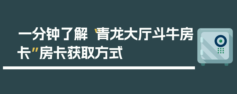 一分钟了解“青龙大厅斗牛房卡”房卡获取方式