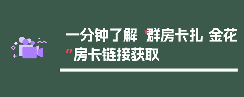 一分钟了解“群房卡扎 金花”房卡链接获取