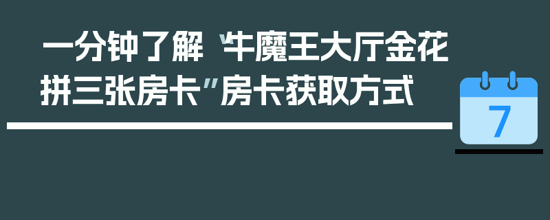 一分钟了解“牛魔王大厅金花拼三张房卡”房卡获取方式