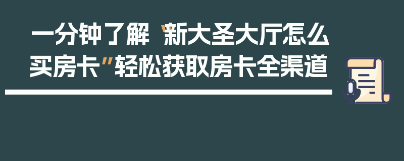 一分钟了解“新大圣大厅怎么买房卡”轻松获取房卡全渠道
