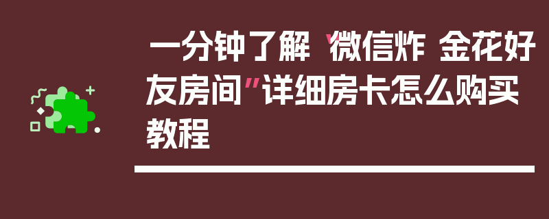一分钟了解“微信炸 金花好友房间”详细房卡怎么购买教程