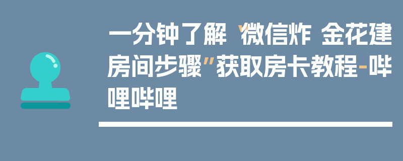 一分钟了解“微信炸 金花建房间步骤”获取房卡教程-哔哩哔哩