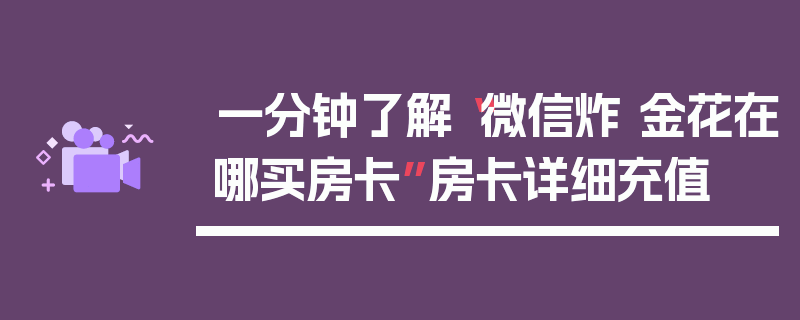 一分钟了解“微信炸 金花在哪买房卡”房卡详细充值